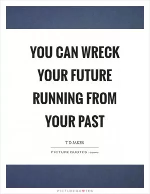 You can wreck your future running from your past Picture Quote #1