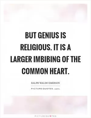 But genius is religious. It is a larger imbibing of the common heart Picture Quote #1