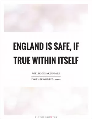 England is safe, if true within itself Picture Quote #1