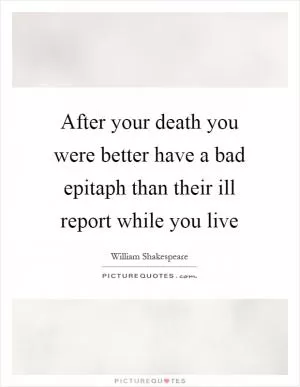 After your death you were better have a bad epitaph than their ill report while you live Picture Quote #1