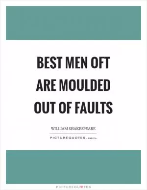 Best men oft are moulded out of faults Picture Quote #1