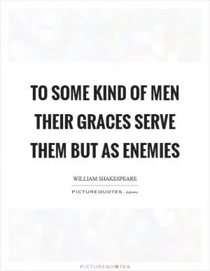 To some kind of men their graces serve them but as enemies Picture Quote #1