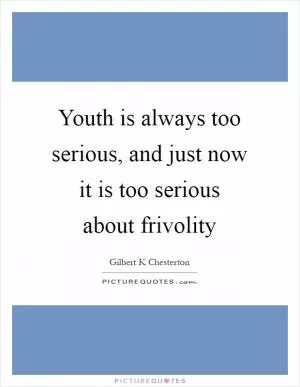 Youth is always too serious, and just now it is too serious about frivolity Picture Quote #1