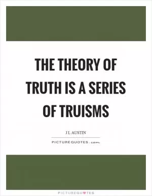 The theory of truth is a series of truisms Picture Quote #1
