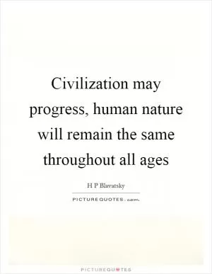 Civilization may progress, human nature will remain the same throughout all ages Picture Quote #1