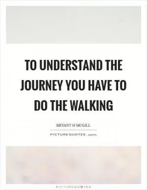 To understand the journey you have to do the walking Picture Quote #1