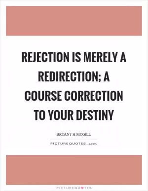 Rejection is merely a redirection; a course correction to your destiny Picture Quote #1