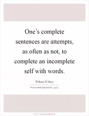 One’s complete sentences are attempts, as often as not, to complete an incomplete self with words Picture Quote #1