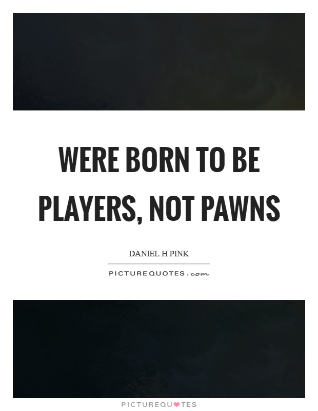 Were born to be players, not pawns Picture Quote #1