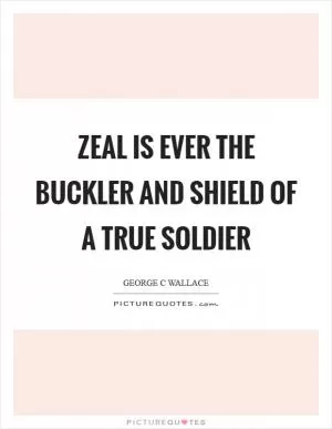 Zeal is ever the buckler and shield of a true soldier Picture Quote #1