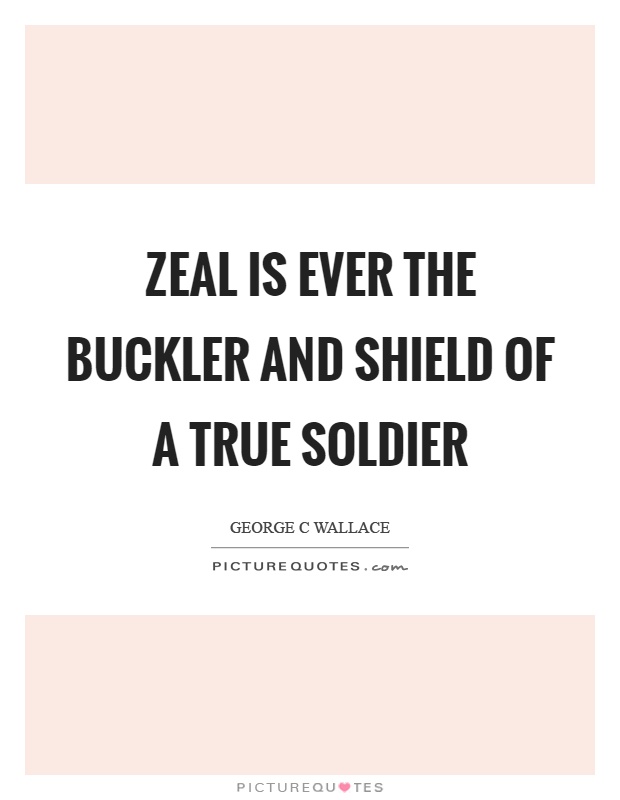 Zeal is ever the buckler and shield of a true soldier Picture Quote #1