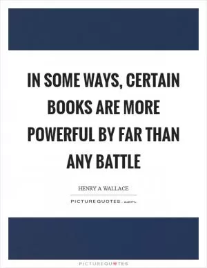 In some ways, certain books are more powerful by far than any battle Picture Quote #1