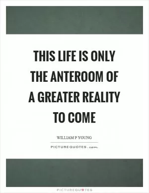 This life is only the anteroom of a greater reality to come Picture Quote #1