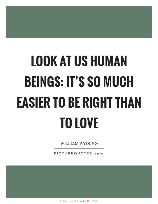 Look at us human beings: it's so much easier to be right than to love Picture Quote #1