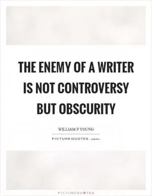 The enemy of a writer is not controversy but obscurity Picture Quote #1