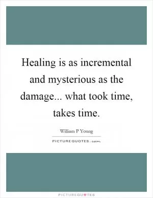 Healing is as incremental and mysterious as the damage... what took time, takes time Picture Quote #1