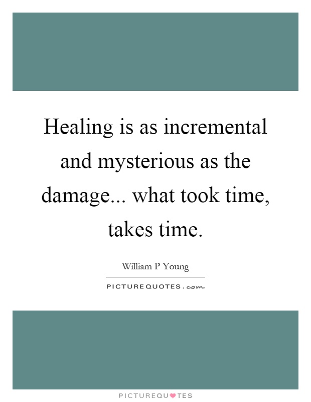 Healing is as incremental and mysterious as the damage... what took time, takes time Picture Quote #1