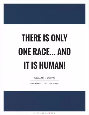 There is only one race... and it is human! Picture Quote #1