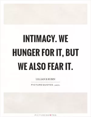 Intimacy. We hunger for it, but we also fear it Picture Quote #1