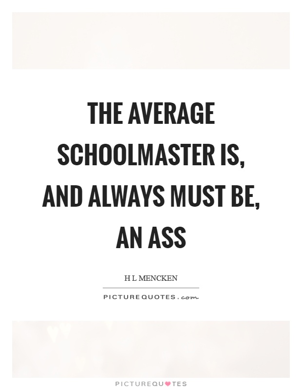The average schoolmaster is, and always must be, an ass Picture Quote #1