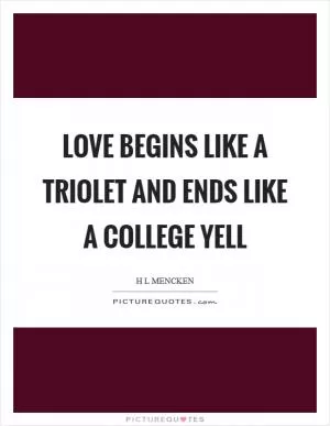 Love begins like a triolet and ends like a college yell Picture Quote #1