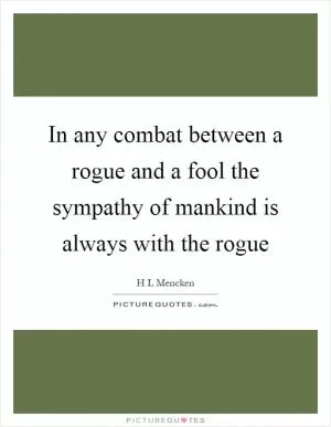 In any combat between a rogue and a fool the sympathy of mankind is always with the rogue Picture Quote #1