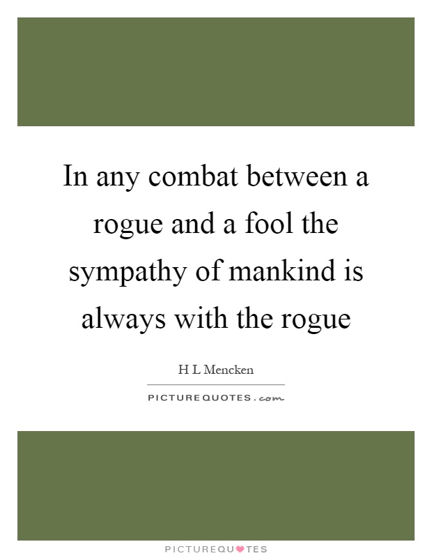 In any combat between a rogue and a fool the sympathy of mankind is always with the rogue Picture Quote #1