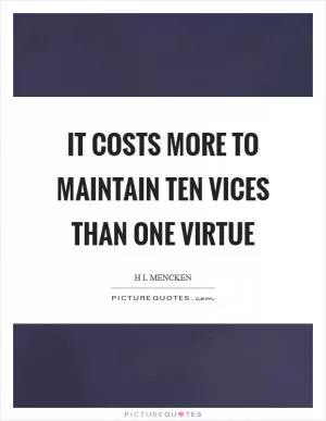 It costs more to maintain ten vices than one virtue Picture Quote #1