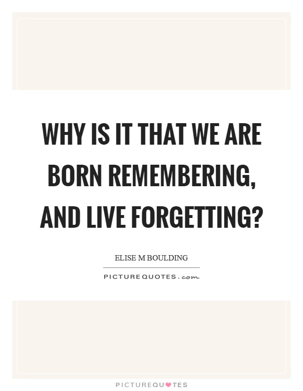 Why is it that we are born remembering, and live forgetting? Picture Quote #1