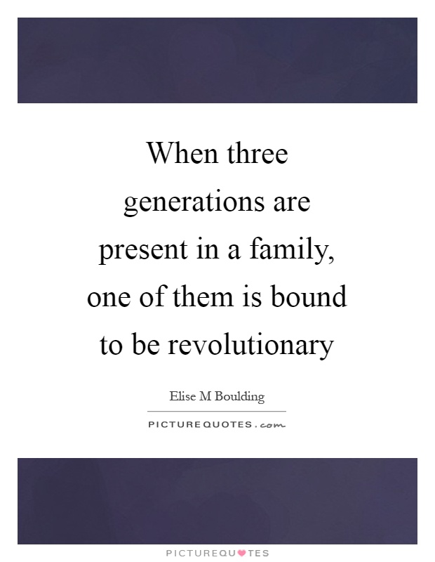 When three generations are present in a family, one of them is bound to be revolutionary Picture Quote #1