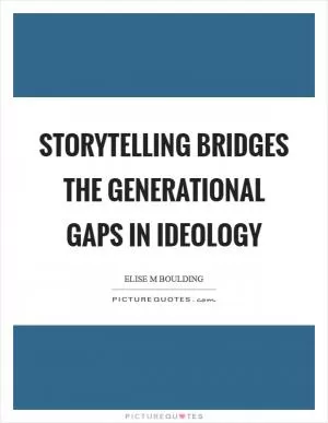 Storytelling bridges the generational gaps in ideology Picture Quote #1