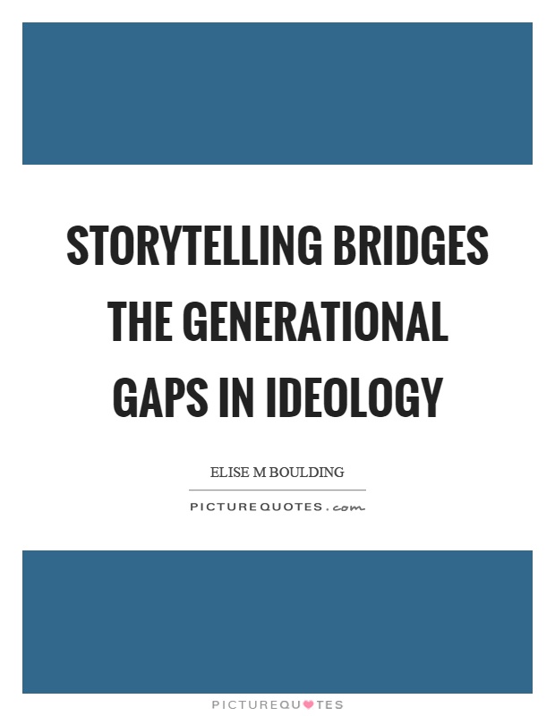 Storytelling bridges the generational gaps in ideology Picture Quote #1