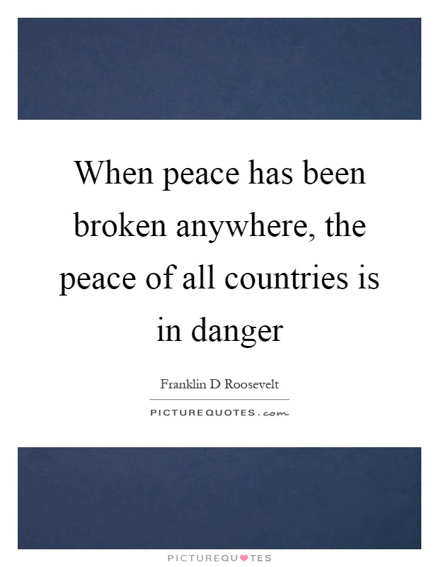 When peace has been broken anywhere, the peace of all countries is in danger Picture Quote #1