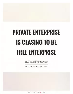 Private enterprise is ceasing to be free enterprise Picture Quote #1