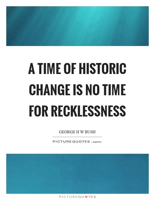 A time of historic change is no time for recklessness Picture Quote #1
