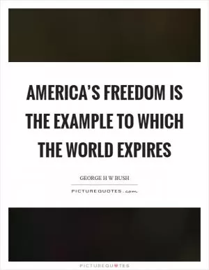 America’s freedom is the example to which the world expires Picture Quote #1