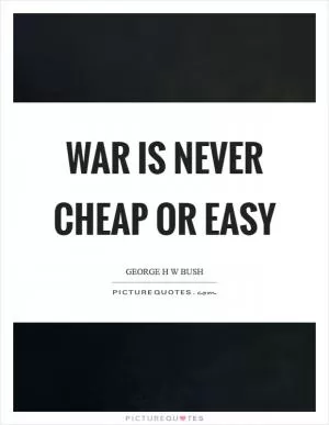 War is never cheap or easy Picture Quote #1