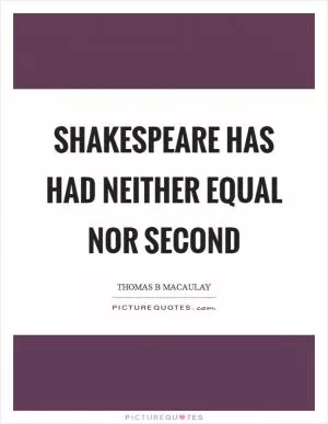 Shakespeare has had neither equal nor second Picture Quote #1