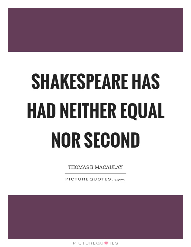 Shakespeare has had neither equal nor second Picture Quote #1