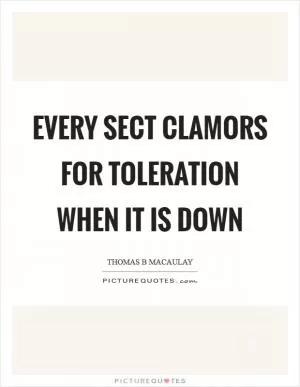 Every sect clamors for toleration when it is down Picture Quote #1