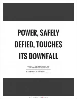 Power, safely defied, touches its downfall Picture Quote #1