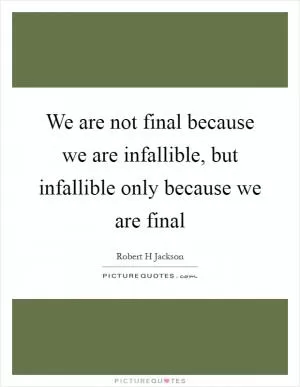 We are not final because we are infallible, but infallible only because we are final Picture Quote #1