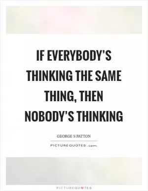 If everybody’s thinking the same thing, then nobody’s thinking Picture Quote #1