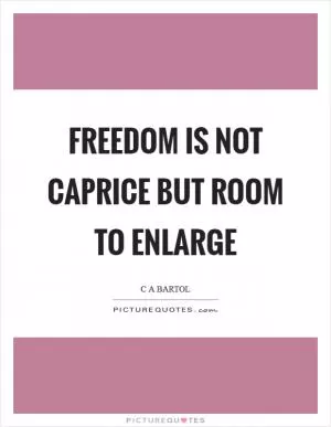 Freedom is not caprice but room to enlarge Picture Quote #1