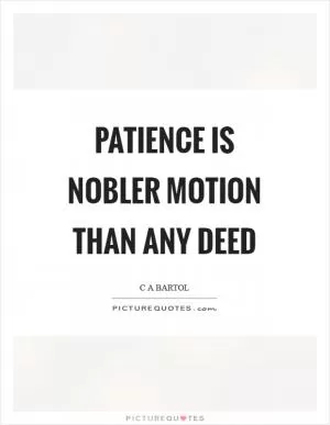 Patience is nobler motion than any deed Picture Quote #1