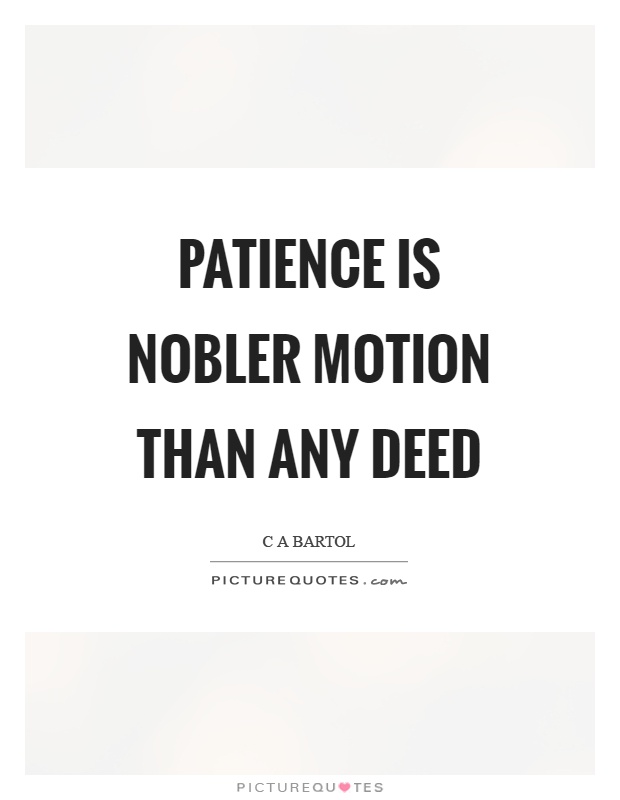Patience is nobler motion than any deed Picture Quote #1