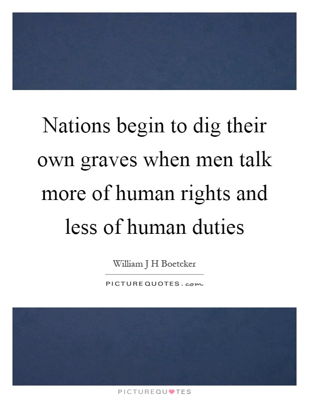 Nations begin to dig their own graves when men talk more of human rights and less of human duties Picture Quote #1