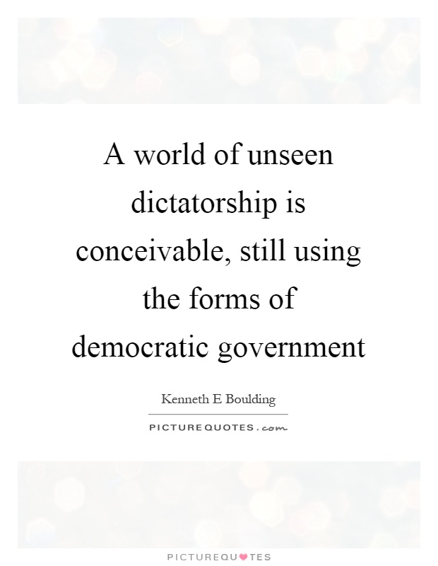 A world of unseen dictatorship is conceivable, still using the forms of democratic government Picture Quote #1