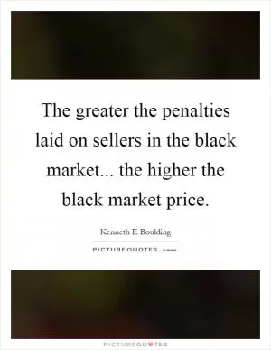 The greater the penalties laid on sellers in the black market... the higher the black market price Picture Quote #1