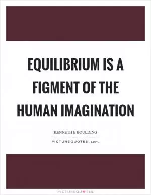 Equilibrium is a figment of the human imagination Picture Quote #1
